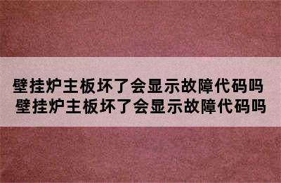 壁挂炉主板坏了会显示故障代码吗 壁挂炉主板坏了会显示故障代码吗